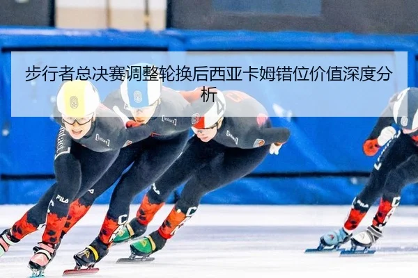 步行者总决赛调整轮换后西亚卡姆错位价值深度分析